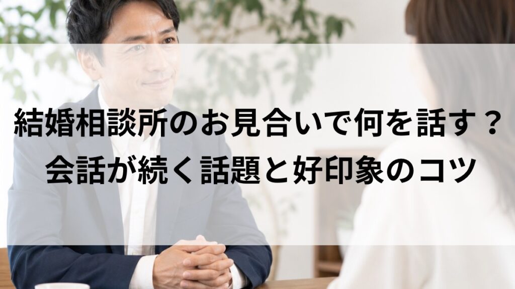 結婚相談所のお見合い 会話が続くコツ