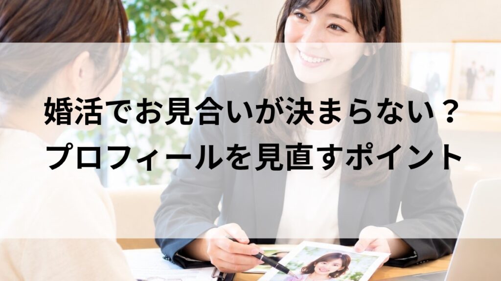 婚活 プロフィールを見直してお見合いにつながった結婚相談所のサポート
